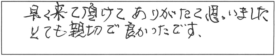 早く来て頂けて、ありがたく思いました。とても親切で良かったです。