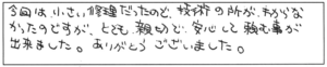 今回は小さい修理だったので、技術の所がわからなかったのですが、とても親切で、安心して頼む事が出来ました。ありがとうございました。