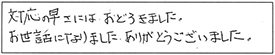 対応の早さには、おどろきました。お世話になりました。ありがとうございました。