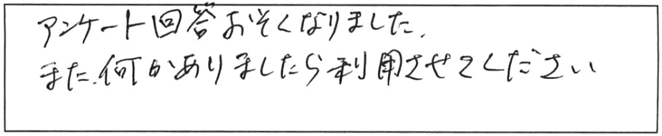 アンケート回答おそくなりました。また何かありましたら、利用させてください。