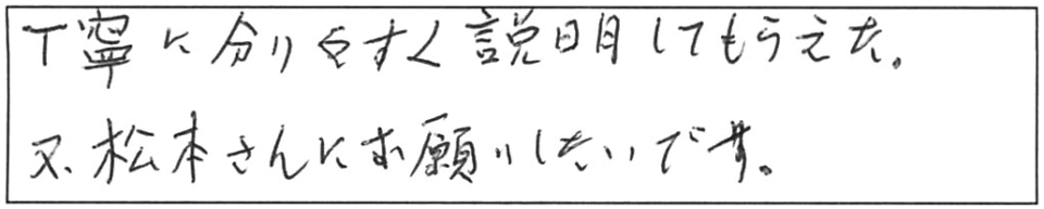 丁寧に分りやすく説明してもらえた。又、松本さんにお願いしたいです。