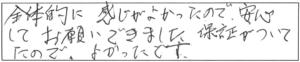 全体的に感じがよかったので、安心してお願いできました。保証がついてたので、よかったです。