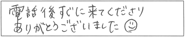 電話後すぐに来てくださり、ありがとうございました(^O^)