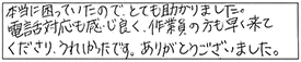 本当に困っていたので、とても助かりました。電話対応も感じ良く、作業員の方も早く来てくださり、うれしかったです。ありがとうございました。