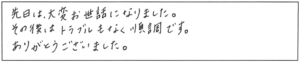 先日は大変お世話になりました。その後はトラブルもなく順調です。ありがとうございました。