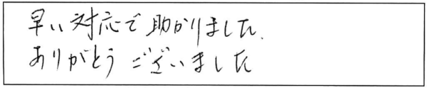 早い対応で助かりました。ありがとうございました。