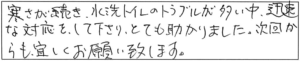 寒さが続き、水洗トイレのトラブルが多い中、迅速な対応をして下さり、とても助かりました。次回からも宜しくお願い致します。