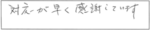 対応が早く感謝しています。