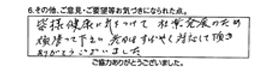 皆様健康に気をつけて、社業発展のため頑張って下さい。先日はすばやく対応して頂きありがとうございました。