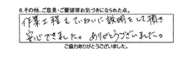 作業工程もていねいに説明をして頂き安心できました。ありがとうございました。