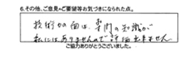 技術力の面は、専門の知識が私には、ありませんので評価出来ません。