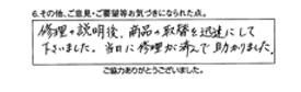 修理の説明後、商品の取替を迅速にして下さいました。当日に修理が済んで助かりました。