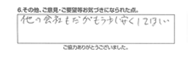 他の会社もだがもう少し安くして欲しい。