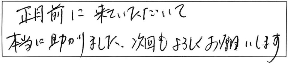 正月前に来ていただいて本当に助かりました。次回もよろしくお願いします。 