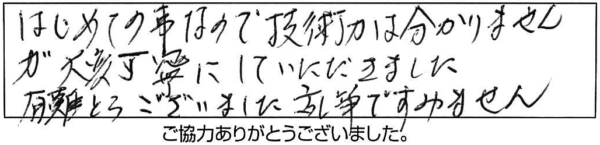 はじめての事なので技術力は分かりませんが、大変丁寧にしていただきました。有難うございました。乱筆ですみません。 