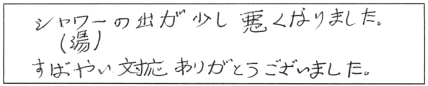 シャワー（湯）の出が少し悪くなりました。すばやい対応ありがとうございました。