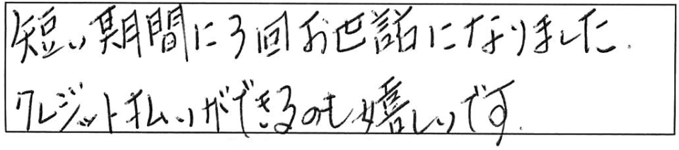 短い期間に3回お世話になりました。クレジットカード払いができるのも嬉しいです。 