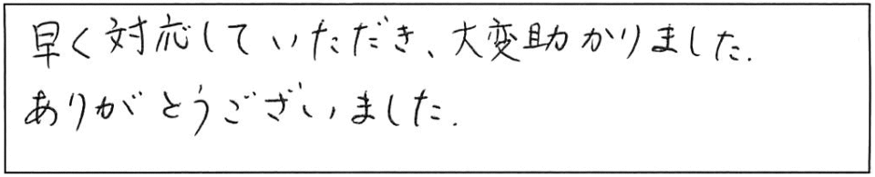 早く対応していただき、大変助かりました。ありがとうございました。