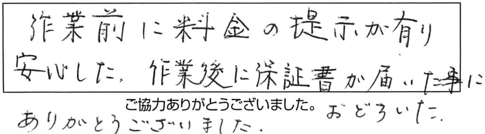 作業前に料金の提示が有り安心した。作業後に保証書が届いた事におとろいた。ありがとうございました。