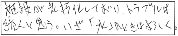 施設が老朽化しており、トラブルは続くと思う。いざ「水」のときはよろしく。 