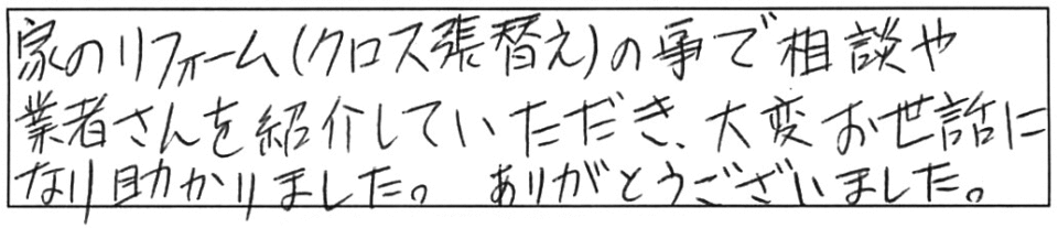 家のリフォーム（クロス張替え）の事で相談や業者さんを紹介していただき、大変お世話になり助かりました。ありがとうございました。