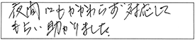 夜間にもかかわらず対応してもらい助かりました。