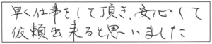 早く仕事をして頂き、安心して依頼出来ると思いました。