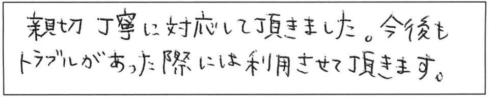 親切丁寧に対応して頂きました。今後もトラブルがあった際には利用させて頂きます。 