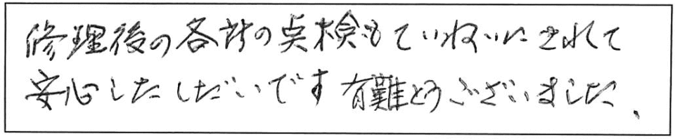 修理後の各所の点検もていねいにされて、安心したしだいです。有難うございました。 