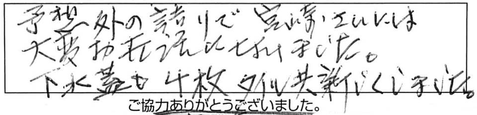 予想外の詰まりで、宮崎さんには大変お世話になりました。下水蓋が4枚、タイル共新しくしました。