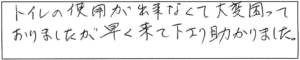 トイレの使用が出来なくて大変困っておりましたが、早く来て下さり助かりました。