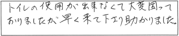 トイレの使用が出来なくて大変困っておりましたが、早く来て下さり助かりました。