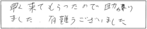 早く来てもらったので助かりました。有難うございました。 