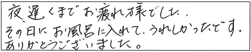 夜遅くまでお疲れ様でした。その日にお風呂に入れて、うれしかったです。ありがとうございました。 