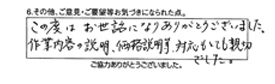 この度はお世話になりありがとうございました。作業内容の説明、価格説明等、対応もとても親切でした。