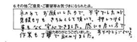 初めてお願いしたので、不安でしたが、見積もりもきちんとして頂いて、押し付ける事もなく安心できました。感じの良い方で作業も丁寧で助かりました。ありがとうございました。