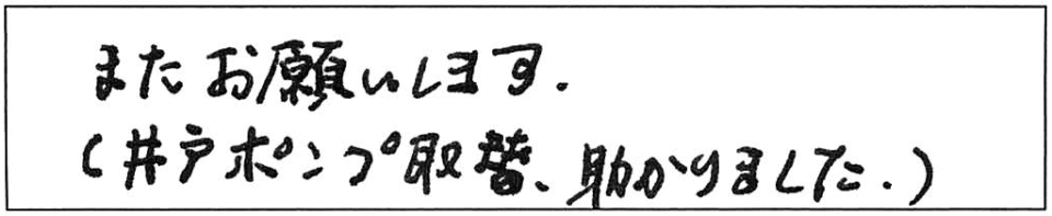 また、お願いします。（井戸ポンプ取替、助かりました。）