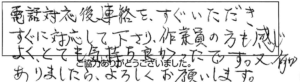 電話対応後、連絡をすぐいただき、すぐに対応して下さり、作業員の方も感じよく、とても気持ち良かったです。又、何かありましたら、よろしくお願いします。