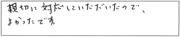 親切に対応していただいたので、よかったです。