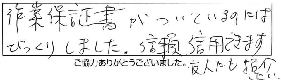 作業保証書がついているのにはびっくりしました。信頼、信用できます。友人にも紹介したい。 