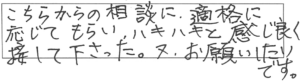 こちらからの相談に適格に応じてもらい、ハキハキと感じ良く接して下さった。又、お願いしたいです。