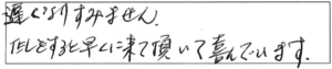 遅くなりすみません。TELをすると早くに来て頂いて、喜んでいます。