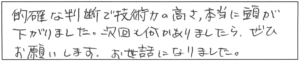 的確な判断で技術力の高さ、本当に頭が下がりました。次回も何かありましたら、ぜひお願いします。お世話になりました。