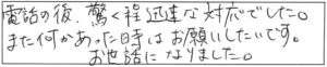 電話の後、驚く程迅速な対応でした。また何かあった時はお願いしたいです。お世話になりました。