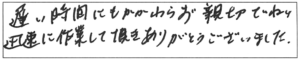 遅い時間にもかかわらず、親切ていねい迅速に作業して頂き、ありがとうございました。