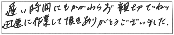 遅い時間にもかかわらず、親切ていねい迅速に作業して頂き、ありがとうございました。