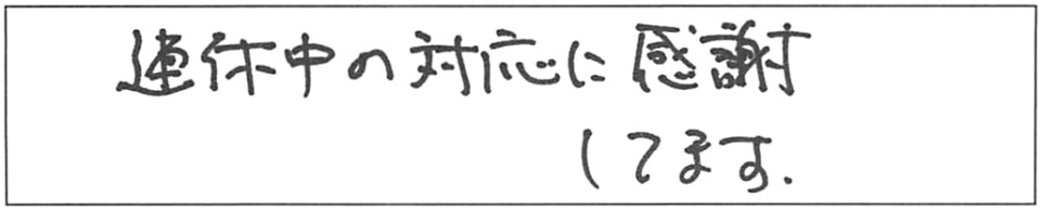 連休中の対応に感謝してます。