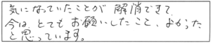 気になっていたことが解消できて、今はとてもお願いしたこと、よかったと思っています。