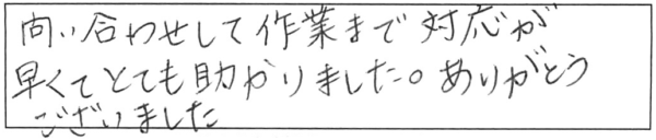 問い合わせして作業まで対応が早くてとても助かりました。ありがとうございました。