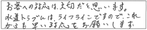 お客への対応は大切だと思います。水道トラブルは、ライフラインですので、これからも早い対応をお願いします。